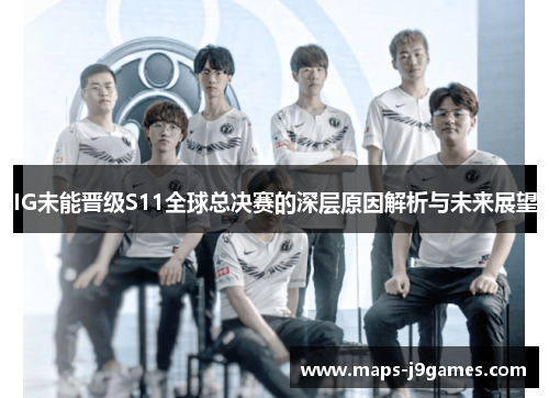 IG未能晋级S11全球总决赛的深层原因解析与未来展望