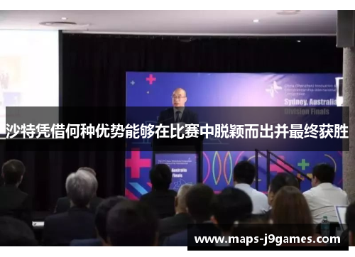 沙特凭借何种优势能够在比赛中脱颖而出并最终获胜