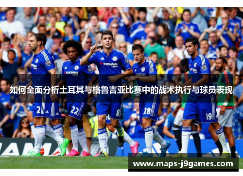 如何全面分析土耳其与格鲁吉亚比赛中的战术执行与球员表现