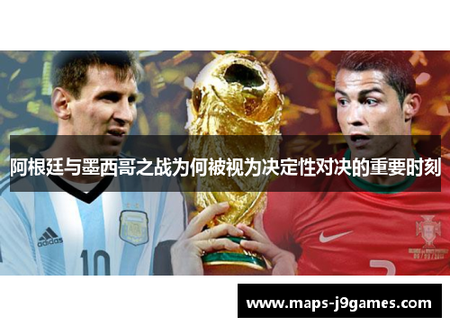 阿根廷与墨西哥之战为何被视为决定性对决的重要时刻