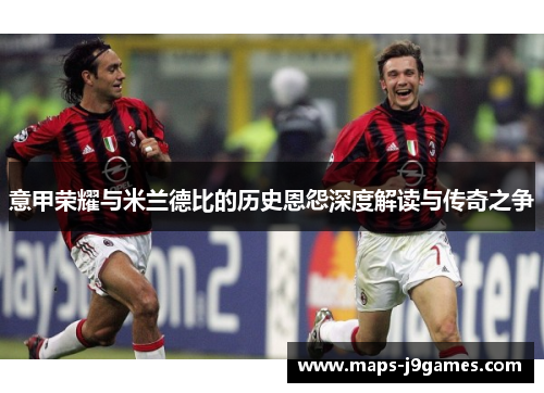 意甲荣耀与米兰德比的历史恩怨深度解读与传奇之争