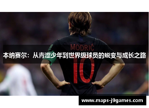 本纳赛尔：从青涩少年到世界级球员的蜕变与成长之路