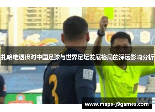 扎哈维退役对中国足球与世界足坛发展格局的深远影响分析