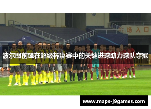 波尔图前锋在超级杯决赛中的关键进球助力球队夺冠