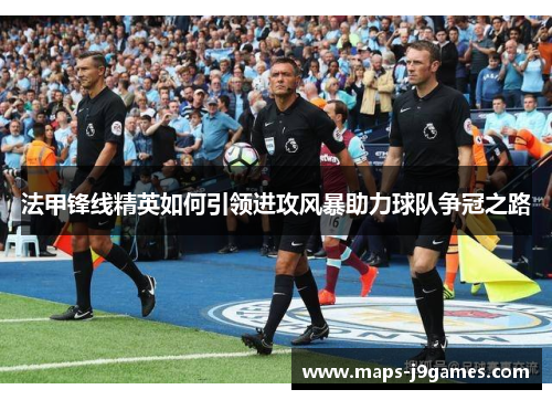 法甲锋线精英如何引领进攻风暴助力球队争冠之路