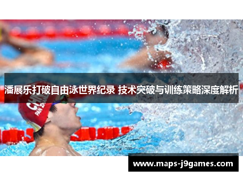 潘展乐打破自由泳世界纪录 技术突破与训练策略深度解析