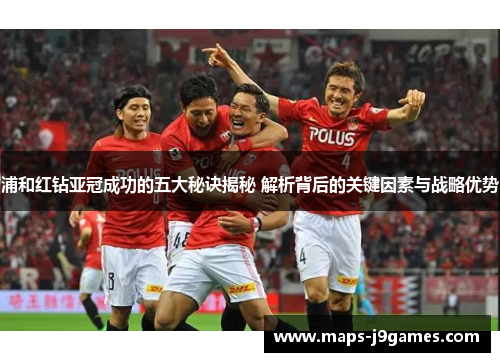 浦和红钻亚冠成功的五大秘诀揭秘 解析背后的关键因素与战略优势