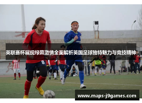 英联赛杯展现绿茵激情全面解析英国足球独特魅力与竞技精神