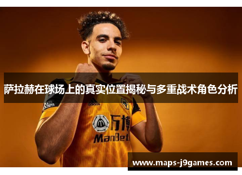 萨拉赫在球场上的真实位置揭秘与多重战术角色分析