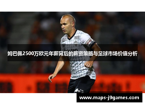 姆巴佩2500万欧元年薪背后的薪资策略与足球市场价值分析