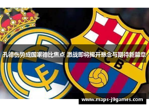 孔德伤势成国家德比焦点 激战即将揭开悬念与期待新篇章