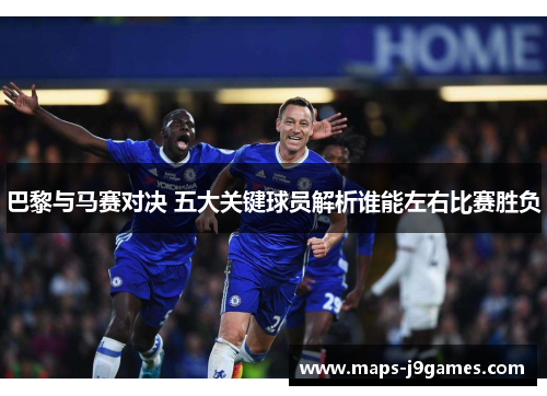 巴黎与马赛对决 五大关键球员解析谁能左右比赛胜负