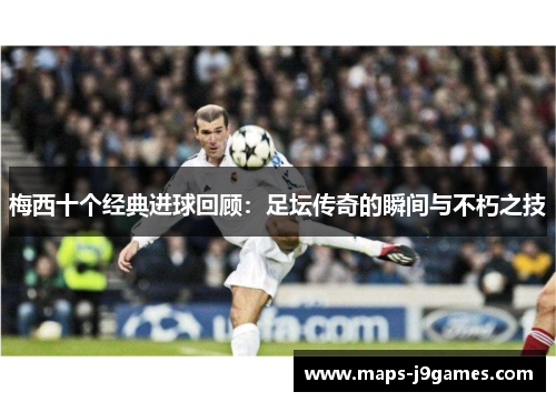 梅西十个经典进球回顾：足坛传奇的瞬间与不朽之技