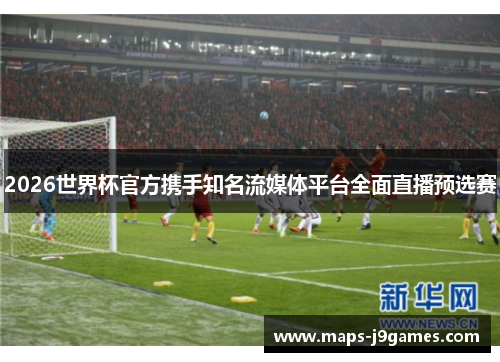 2026世界杯官方携手知名流媒体平台全面直播预选赛