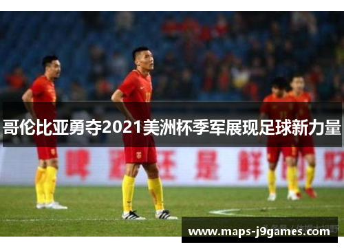 哥伦比亚勇夺2021美洲杯季军展现足球新力量