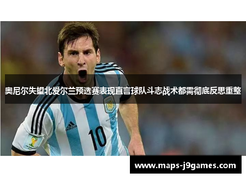 奥尼尔失望北爱尔兰预选赛表现直言球队斗志战术都需彻底反思重整