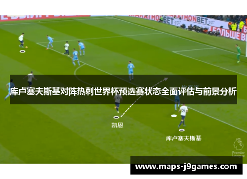 库卢塞夫斯基对阵热刺世界杯预选赛状态全面评估与前景分析