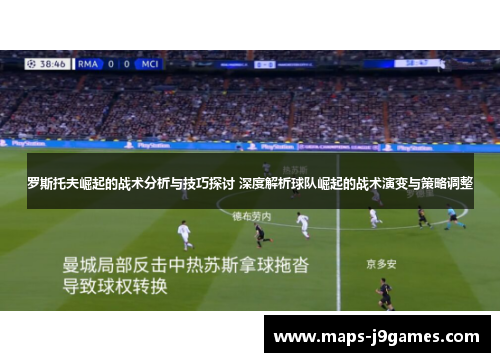 罗斯托夫崛起的战术分析与技巧探讨 深度解析球队崛起的战术演变与策略调整