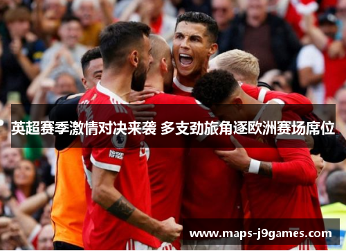 英超赛季激情对决来袭 多支劲旅角逐欧洲赛场席位