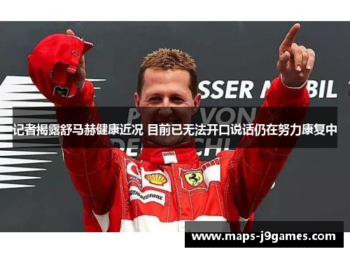 记者揭露舒马赫健康近况 目前已无法开口说话仍在努力康复中