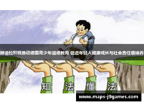 赫迪拉积极推动德国青少年道德教育 促进年轻人健康成长与社会责任感培养